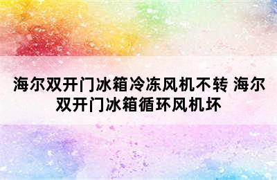 海尔双开门冰箱冷冻风机不转 海尔双开门冰箱循环风机坏